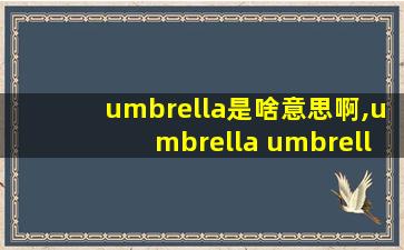 umbrella是啥意思啊,umbrella umbrella是什么意思